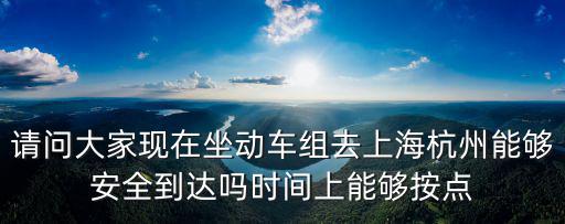 請問大家現在坐動車組去上海杭州能夠安全到達嗎時間上能夠按點