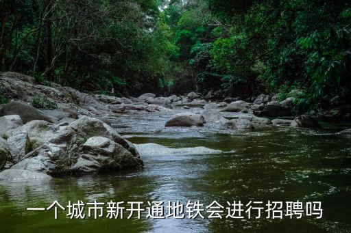 地鐵招聘官方網(wǎng)站，一個城市新開通地鐵會進行招聘嗎