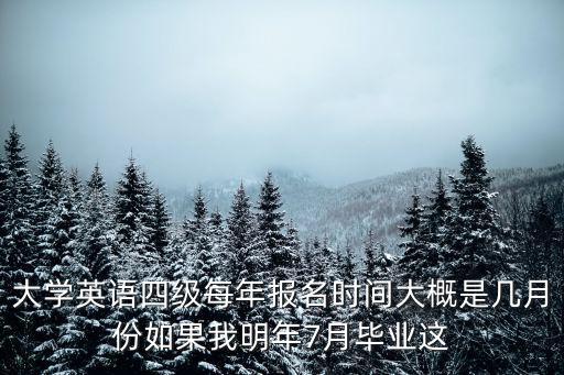 四級英語考試時間，大學英語四級每年報名時間大概是幾月份如果我明年7月畢業(yè)這