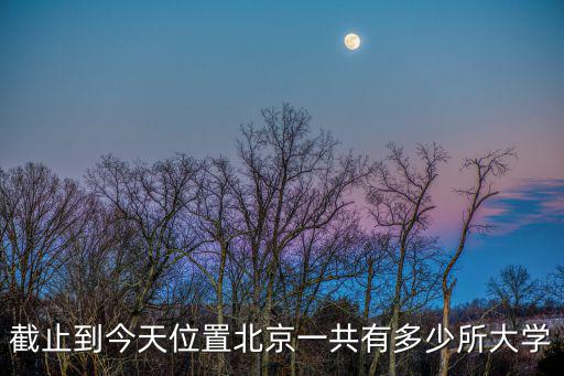 截止到今天位置北京一共有多少所大學(xué)