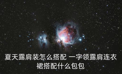 夏天露肩裝怎么搭配 一字領露肩連衣裙搭配什么包包