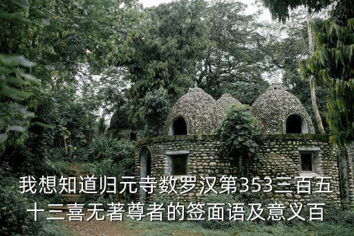 我想知道歸元寺數羅漢第353三百五十三喜無著尊者的簽面語及意義百