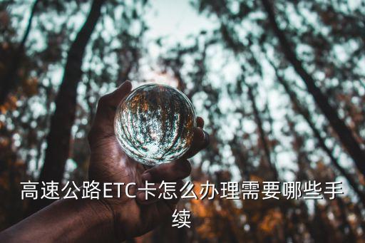 etc辦理流程，高速公路ETC卡怎么辦理需要哪些手續