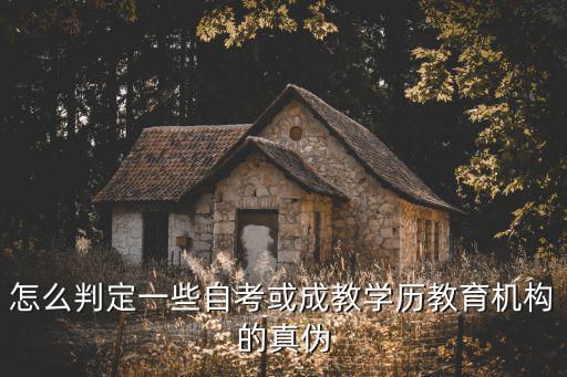 怎么判定一些自考或成教學歷教育機構的真偽