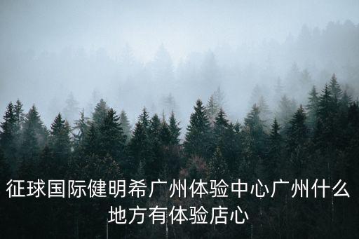 征球國際健明希廣州體驗中心廣州什么地方有體驗店心