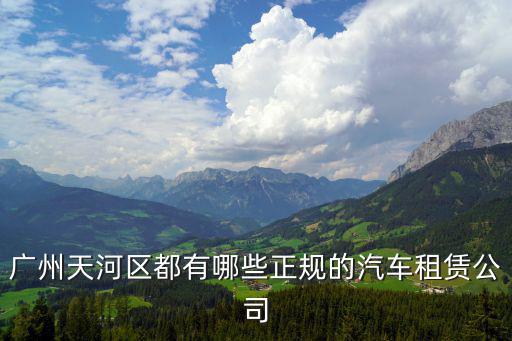 廣州天河區都有哪些正規的汽車租賃公司