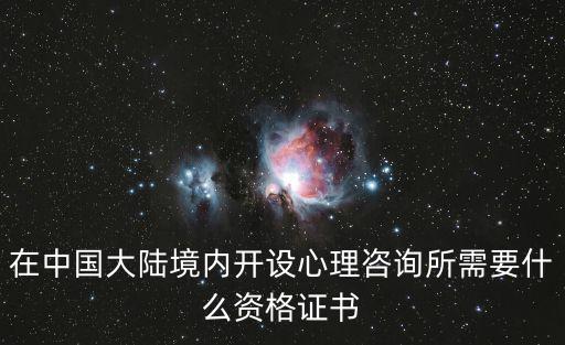 在中國大陸境內(nèi)開設(shè)心理咨詢所需要什么資格證書