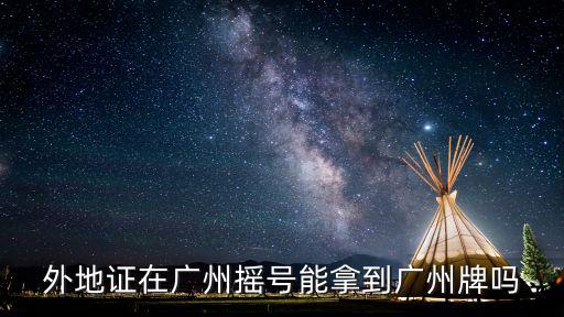外地證在廣州搖號能拿到廣州牌嗎