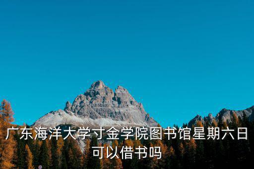 廣東海洋大學圖書館，廣東海洋大學寸金學院圖書館星期六日可以借書嗎