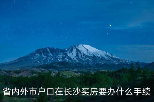 長沙買房，省內外市戶口在長沙買房要辦什么手續