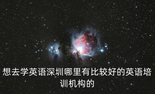 想去學(xué)英語(yǔ)深圳哪里有比較好的英語(yǔ)培訓(xùn)機(jī)構(gòu)的