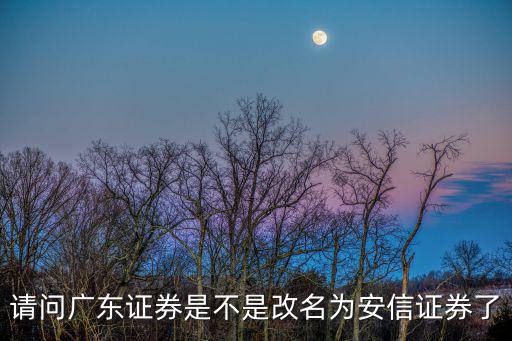 請問廣東證券是不是改名為安信證券了