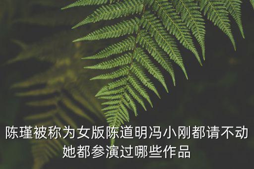 陳瑾被稱為女版陳道明馮小剛都請不動她都參演過哪些作品