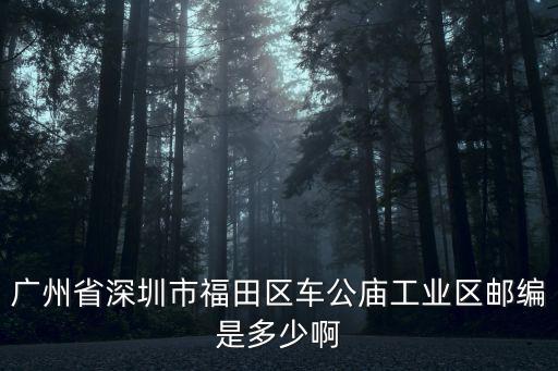 廣州省深圳市福田區車公廟工業區郵編是多少啊