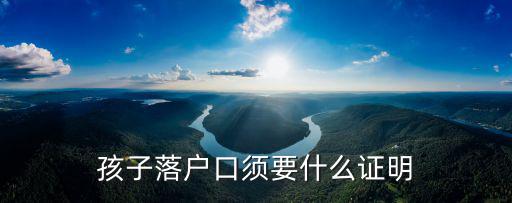 孩子落戶口須要什么證明