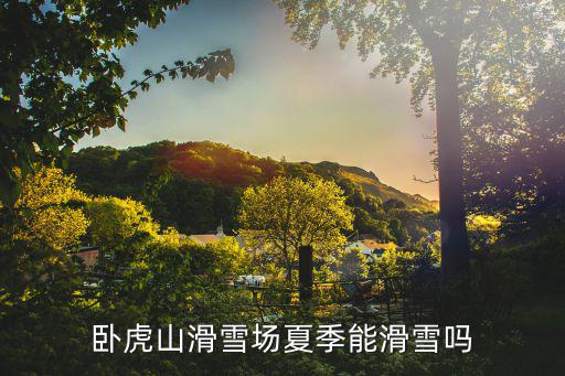臥虎山滑雪場夏季能滑雪嗎