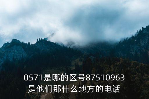 0571是哪的區號87510963是他們那什么地方的電話