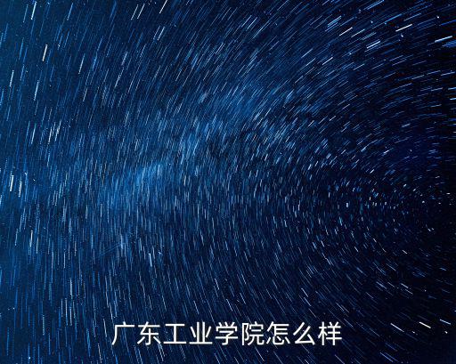 廣東工業學院，廣東工業學院怎么樣