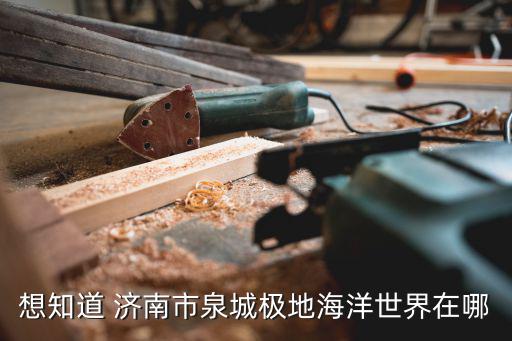 泉城極地海洋世界，想知道 濟南市泉城極地海洋世界在哪