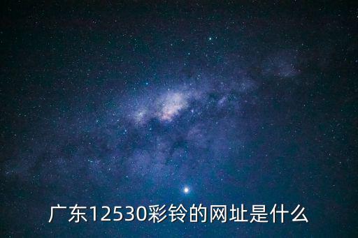廣東12530彩鈴的網(wǎng)址是什么