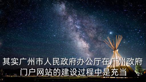 其實廣州市人民政府辦公廳在廣州政府門戶網(wǎng)站的建設(shè)過程中是充當(dāng)
