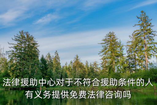 法律援助中心對于不符合援助條件的人有義務提供免費法律咨詢嗎