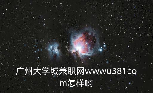 廣州大學城兼職，廣州大學城兼職網(wǎng)wwwu381com怎樣啊