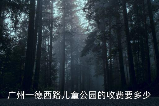廣州一德西路兒童公園的收費(fèi)要多少