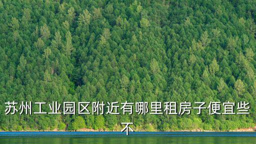 蘇州工業(yè)園區(qū)附近有哪里租房子便宜些不