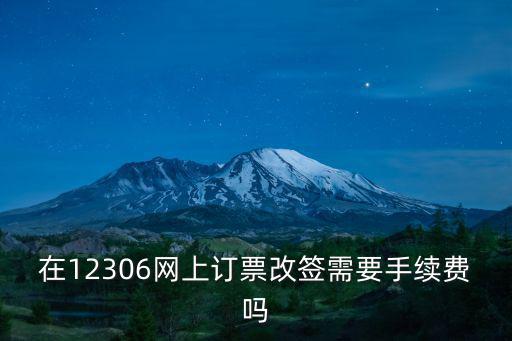 在12306網(wǎng)上訂票改簽需要手續(xù)費嗎