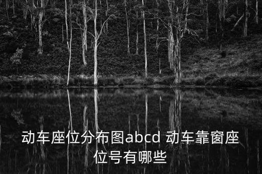 動車座位分布圖abcd 動車靠窗座位號有哪些