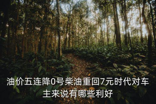 油價五連降0號柴油重回7元時代對車主來說有哪些利好