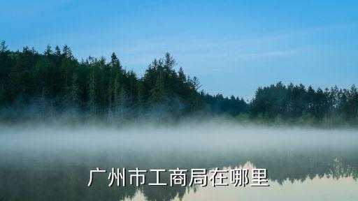 廣州市工商局在哪里