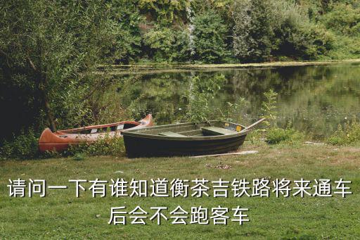 請問一下有誰知道衡茶吉鐵路將來通車后會不會跑客車