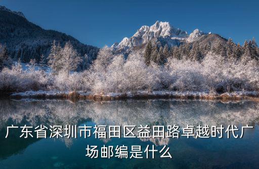 廣東省深圳市福田區(qū)益田路卓越時(shí)代廣場郵編是什么