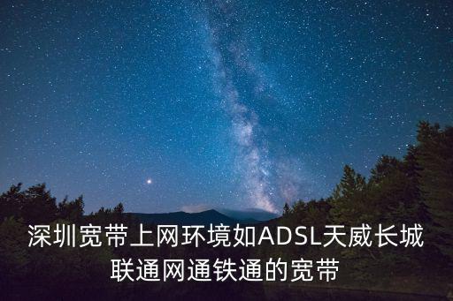 深圳寬帶上網環境如ADSL天威長城聯通網通鐵通的寬帶