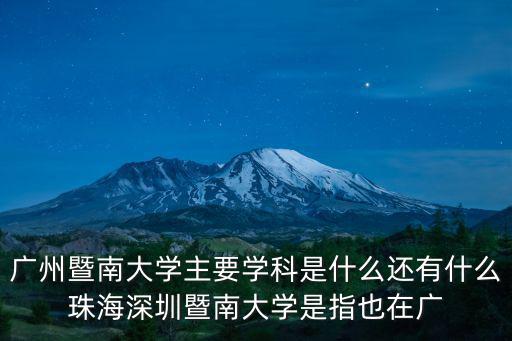廣州暨南大學(xué)主要學(xué)科是什么還有什么珠海深圳暨南大學(xué)是指也在廣