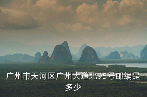 廣州天河區(qū)郵編，廣州市天河區(qū)廣州大道北95號郵編是多少