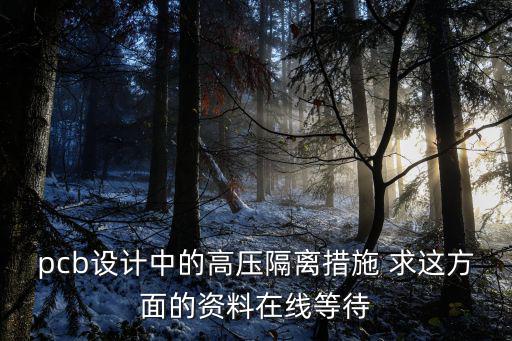 隔離措施，pcb設計中的高壓隔離措施 求這方面的資料在線等待