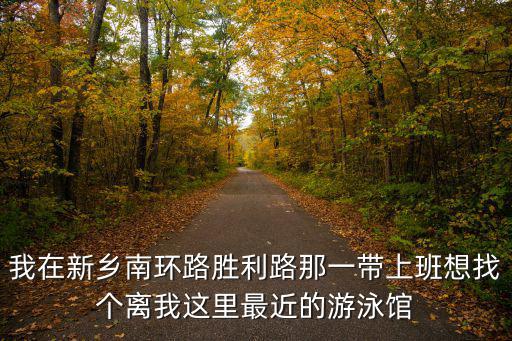 我在新鄉(xiāng)南環(huán)路勝利路那一帶上班想找個離我這里最近的游泳館
