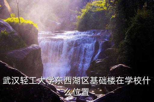 武漢輕工大學東西湖區基礎樓在學校什么位置