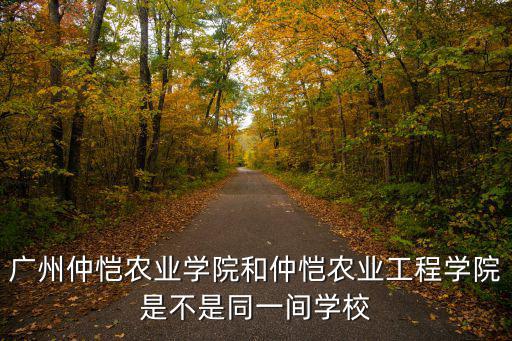 廣州仲愷農(nóng)業(yè)工程學(xué)院，廣州仲愷農(nóng)業(yè)學(xué)院和仲愷農(nóng)業(yè)工程學(xué)院是不是同一間學(xué)校