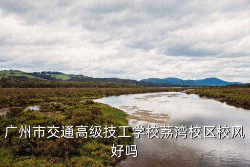 廣州市交通高級技工學校荔灣校區(qū)校風好嗎
