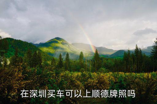 在深圳買車可以上順德牌照嗎