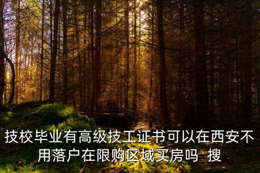 技校畢業(yè)有高級(jí)技工證書(shū)可以在西安不用落戶在限購(gòu)區(qū)域買(mǎi)房嗎  搜