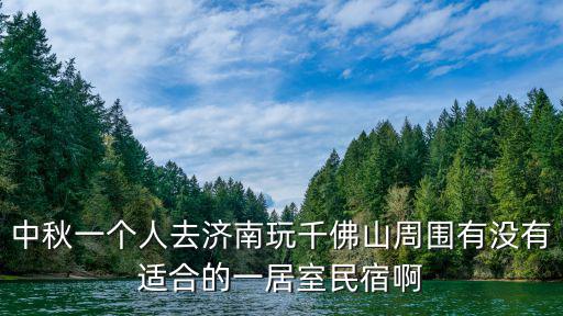 濟南民宿，中秋一個人去濟南玩千佛山周圍有沒有適合的一居室民宿啊