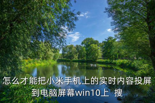 怎么才能把小米手機上的實時內(nèi)容投屏到電腦屏幕win10上  搜