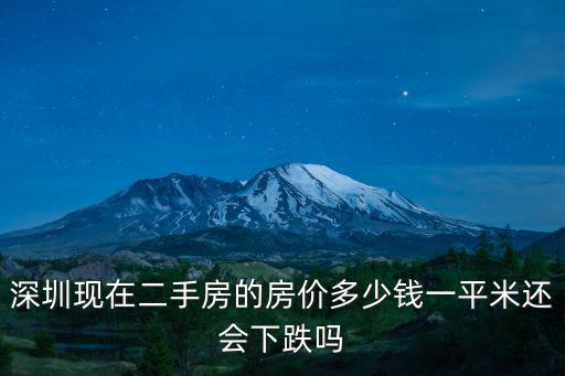 深圳現(xiàn)在二手房的房價(jià)多少錢一平米還會下跌嗎