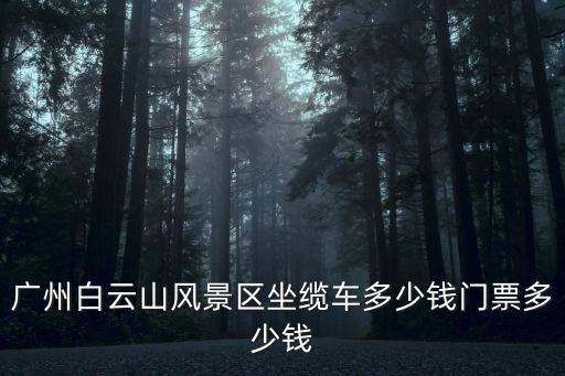 廣州白云山風(fēng)景區(qū)坐纜車多少錢門票多少錢