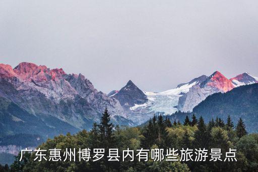 廣東惠州博羅縣內(nèi)有哪些旅游景點(diǎn)